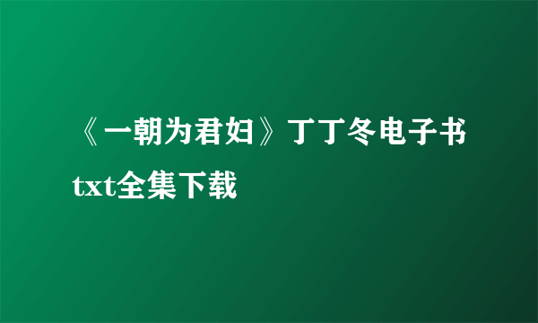 《一朝为君妇》丁丁冬电子书txt全集下载