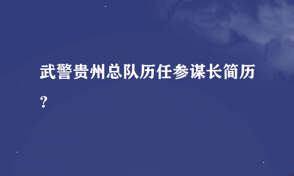 武警贵州总队历任参谋长简历？