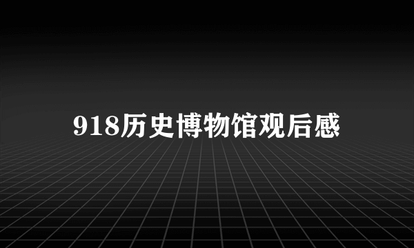 918历史博物馆观后感