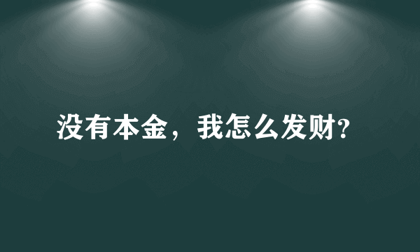 没有本金，我怎么发财？