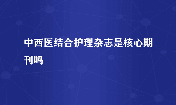 中西医结合护理杂志是核心期刊吗