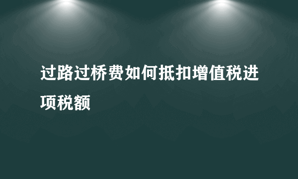 过路过桥费如何抵扣增值税进项税额