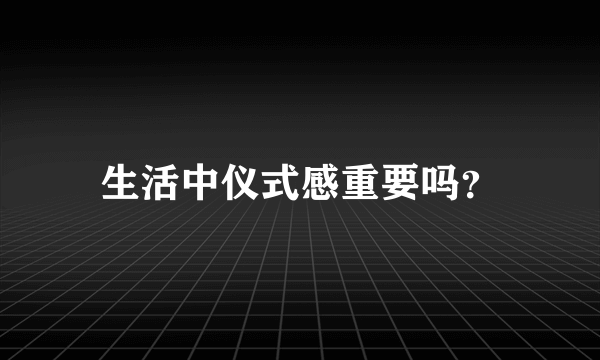 生活中仪式感重要吗？