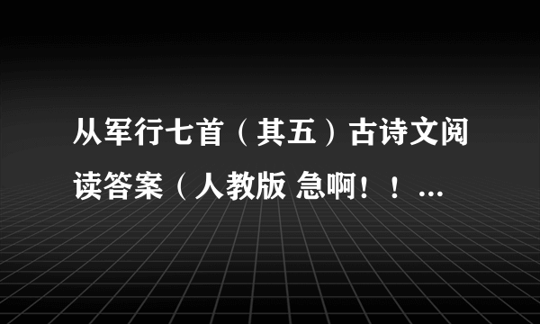从军行七首（其五）古诗文阅读答案（人教版 急啊！！！！！！！！！！！