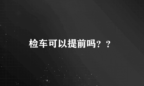 检车可以提前吗？？