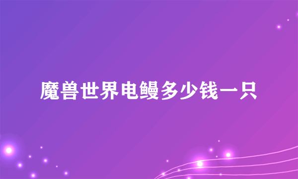 魔兽世界电鳗多少钱一只