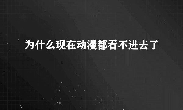 为什么现在动漫都看不进去了