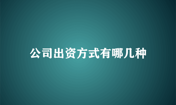 公司出资方式有哪几种