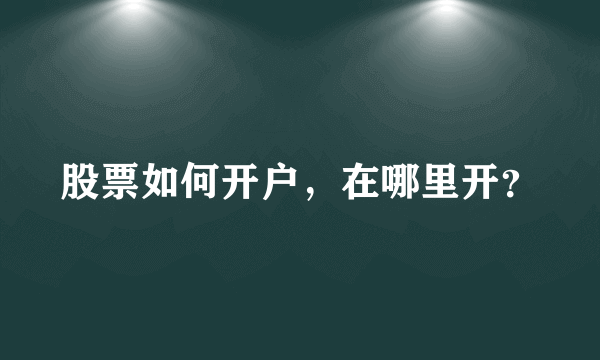 股票如何开户，在哪里开？