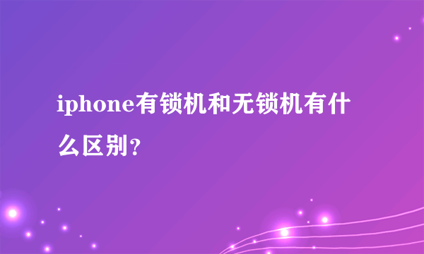 iphone有锁机和无锁机有什么区别？