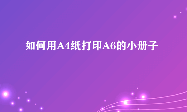 如何用A4纸打印A6的小册子