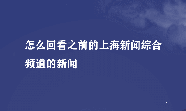 怎么回看之前的上海新闻综合频道的新闻