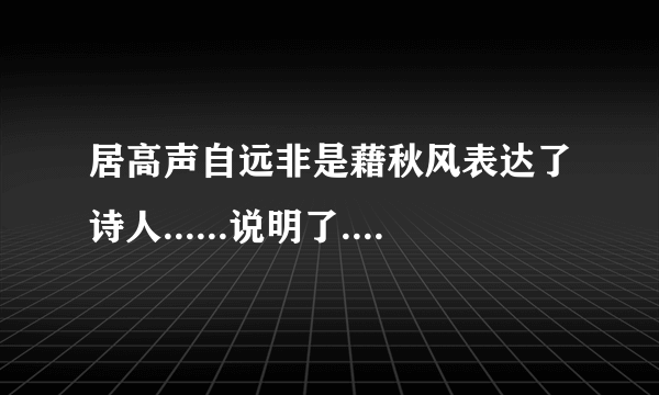 居高声自远非是藉秋风表达了诗人......说明了......描写了......。