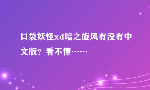口袋妖怪xd暗之旋风有没有中文版？看不懂……