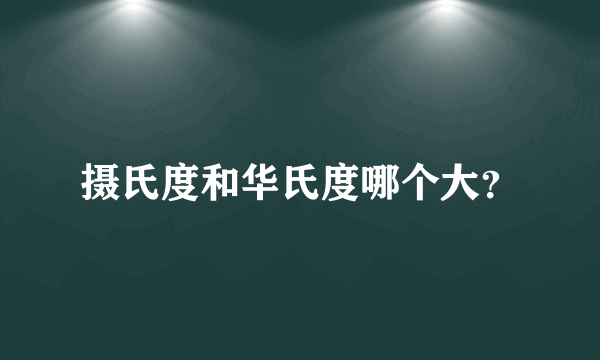 摄氏度和华氏度哪个大？
