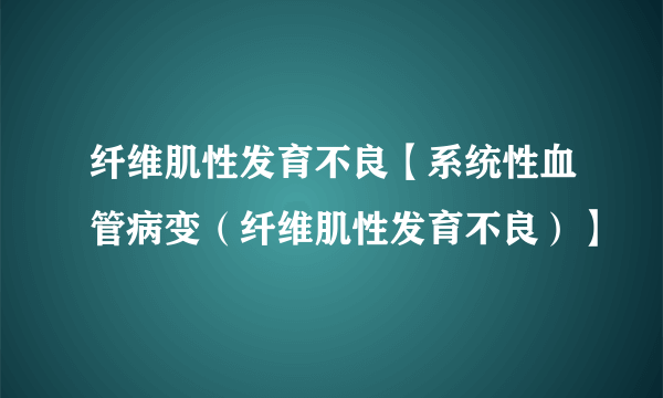 纤维肌性发育不良【系统性血管病变（纤维肌性发育不良）】