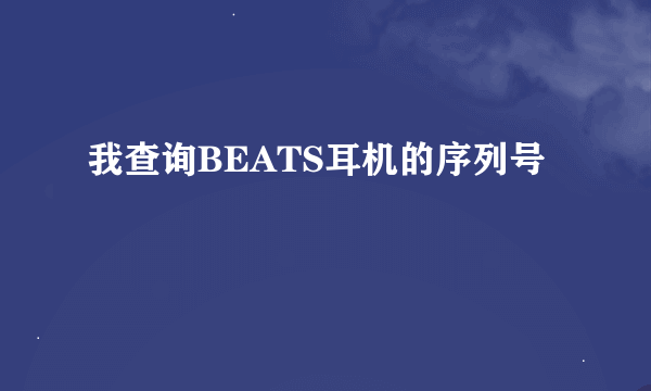 我查询BEATS耳机的序列号