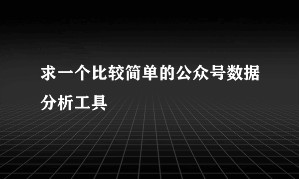 求一个比较简单的公众号数据分析工具