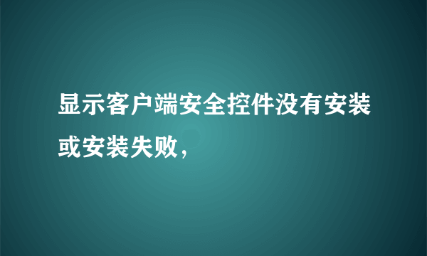 显示客户端安全控件没有安装或安装失败，