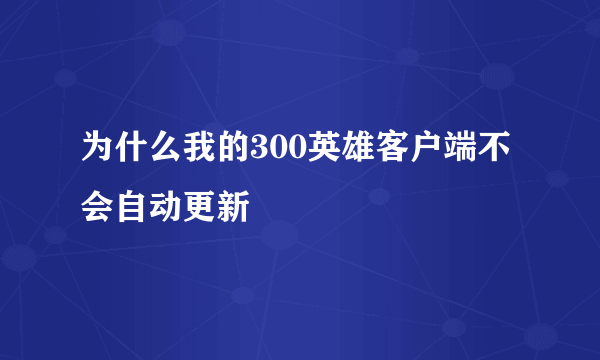 为什么我的300英雄客户端不会自动更新