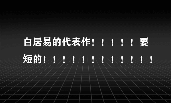 白居易的代表作！！！！！要短的！！！！！！！！！！！！