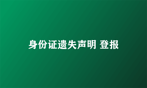 身份证遗失声明 登报