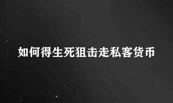 如何得生死狙击走私客货币