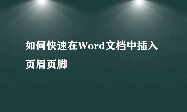 如何快速在Word文档中插入页眉页脚