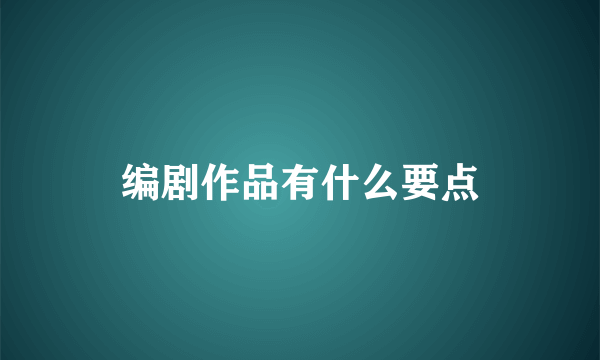 编剧作品有什么要点