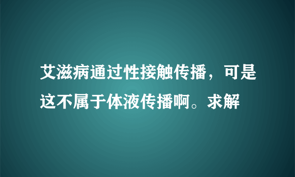 艾滋病通过性接触传播，可是这不属于体液传播啊。求解