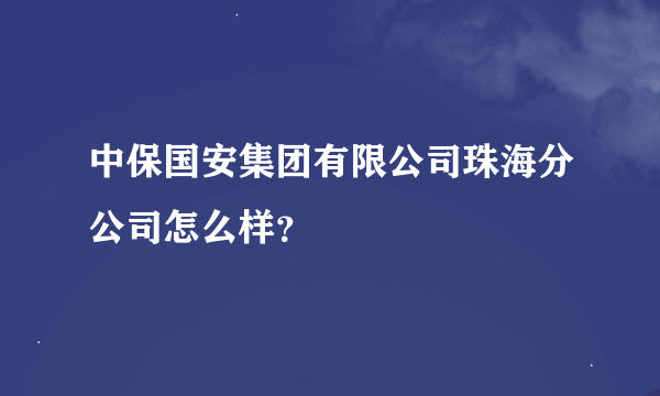 中保国安集团有限公司珠海分公司怎么样？