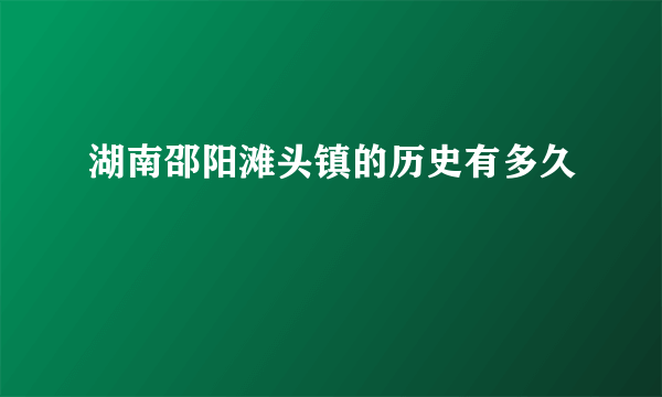 湖南邵阳滩头镇的历史有多久