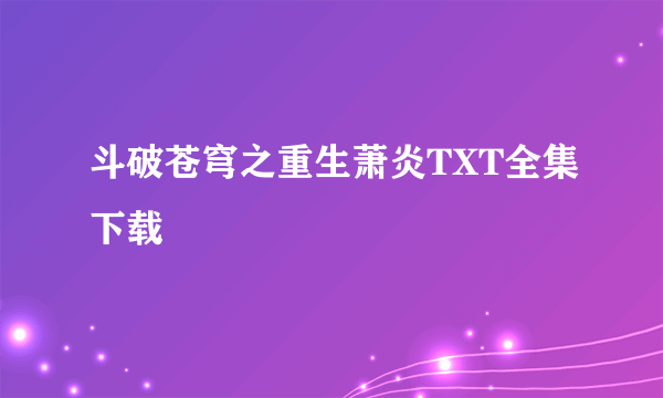 斗破苍穹之重生萧炎TXT全集下载