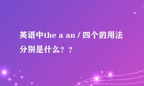 英语中the a an / 四个的用法分别是什么？？