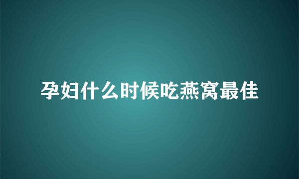 孕妇什么时候吃燕窝最佳