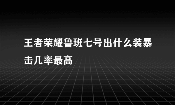 王者荣耀鲁班七号出什么装暴击几率最高