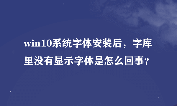 win10系统字体安装后，字库里没有显示字体是怎么回事？