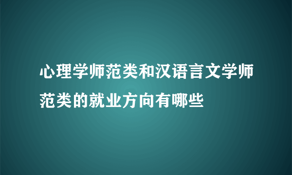 心理学师范类和汉语言文学师范类的就业方向有哪些