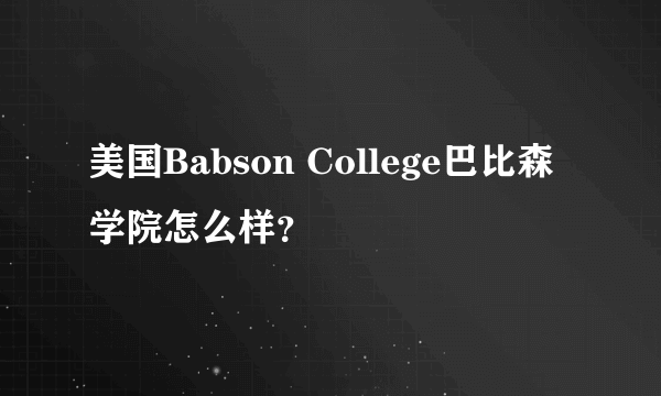 美国Babson College巴比森学院怎么样？