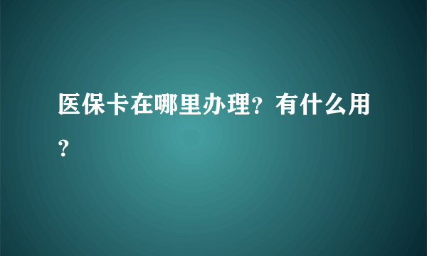 医保卡在哪里办理？有什么用？