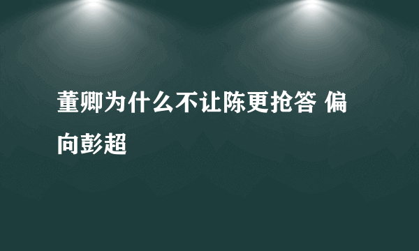 董卿为什么不让陈更抢答 偏向彭超