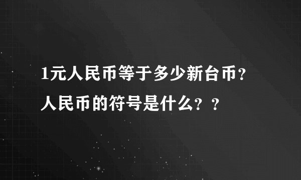 1元人民币等于多少新台币？人民币的符号是什么？？