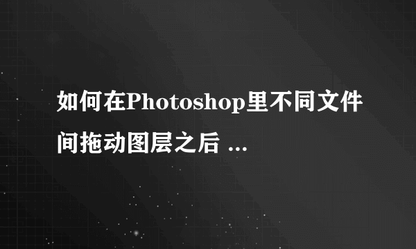 如何在Photoshop里不同文件间拖动图层之后 图像的位置保持位置不变？