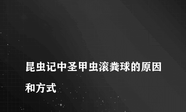 
昆虫记中圣甲虫滚粪球的原因和方式
