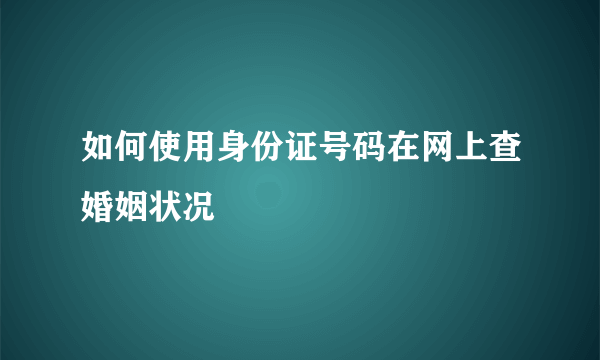 如何使用身份证号码在网上查婚姻状况