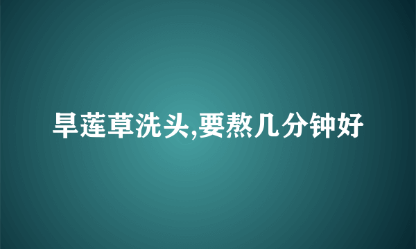 旱莲草洗头,要熬几分钟好