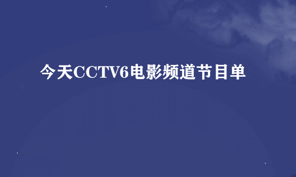 今天CCTV6电影频道节目单