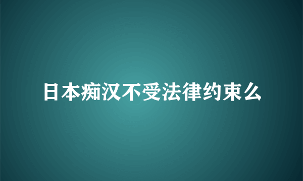 日本痴汉不受法律约束么