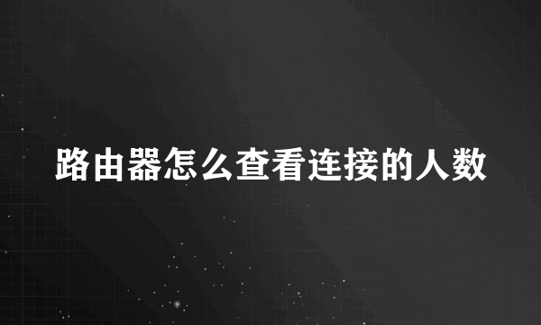 路由器怎么查看连接的人数