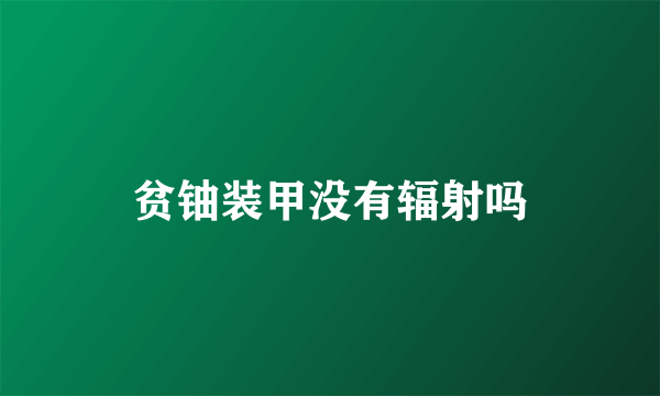 贫铀装甲没有辐射吗